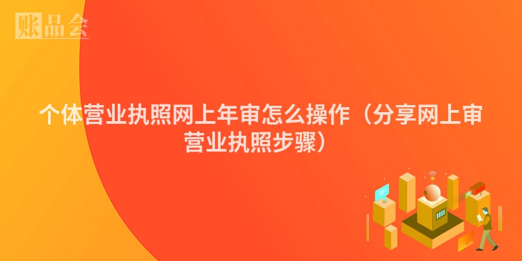 个体营业执照网上年审怎么操作（分享网上审营业执照步骤）