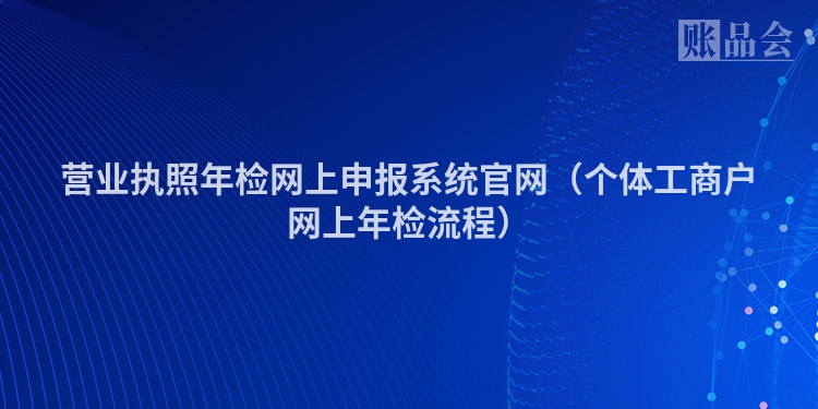 营业执照年检网上申报系统官网（个体工商户网上年检流程）