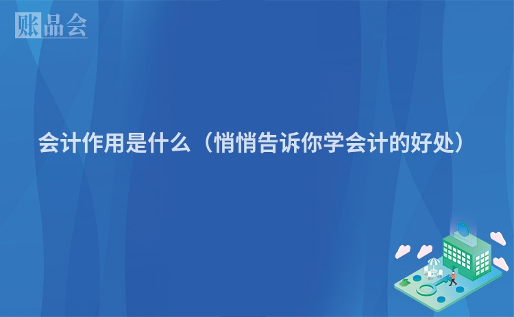 会计作用是什么（悄悄告诉你学会计的好处）