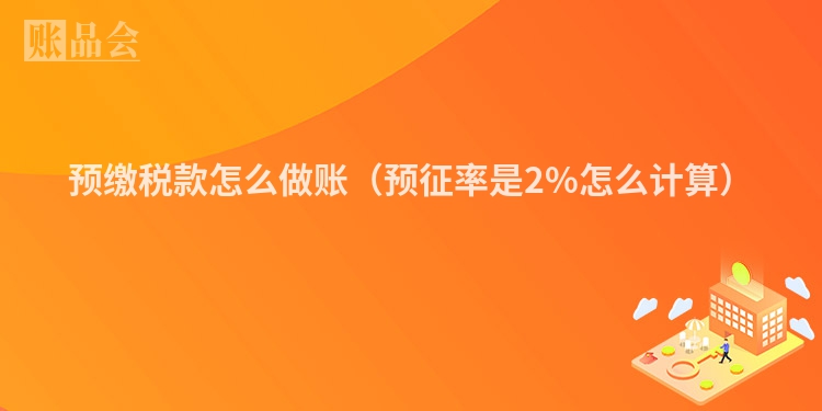 预缴税款怎么做账（预征率是2%怎么计算）
