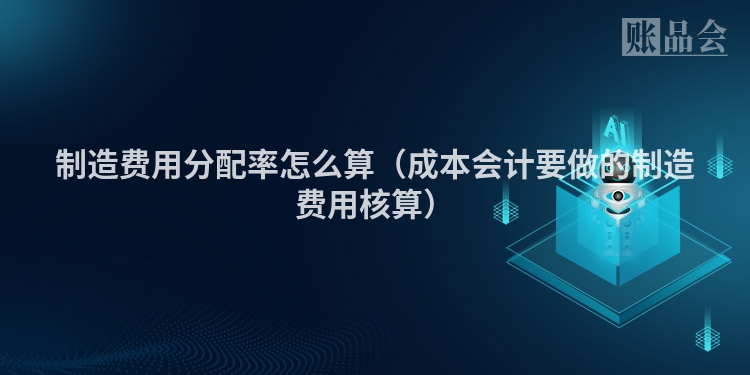 制造费用分配率怎么算（成本会计要做的制造费用核算）