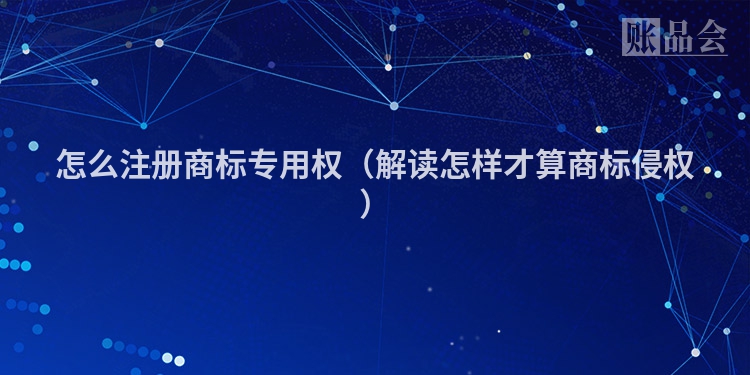 怎么注册商标专用权（解读怎样才算商标侵权）