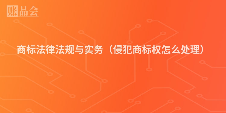 商标法律法规与实务（侵犯商标权怎么处理）