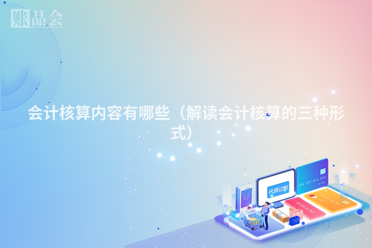 会计核算内容有哪些（解读会计核算的三种形式）