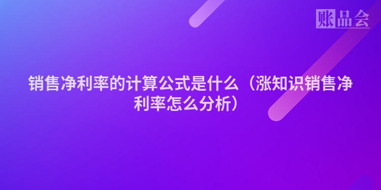 销售净利率的计算公式是什么（涨知识销售净利率怎么分析）