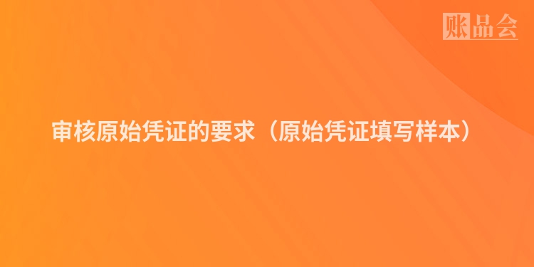 审核原始凭证的要求（原始凭证填写样本）