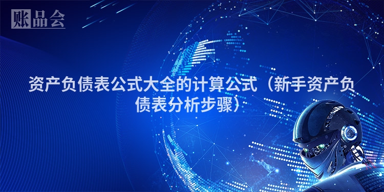 资产负债表公式大全的计算公式（新手资产负债表分析步骤）