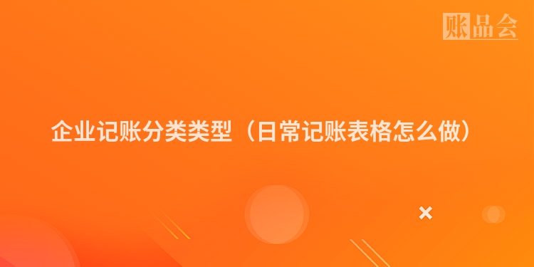 企业记账分类类型（日常记账表格怎么做）