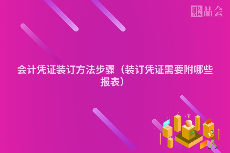 会计凭证装订方法步骤（装订凭证需要附哪些报表）