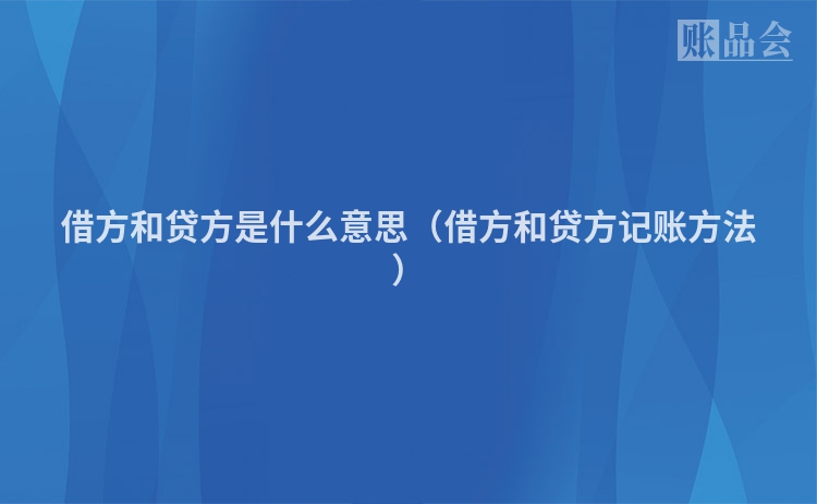 借方和贷方是什么意思（借方和贷方记账方法）