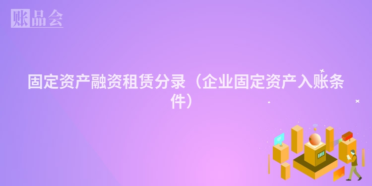 固定资产融资租赁分录（企业固定资产入账条件）