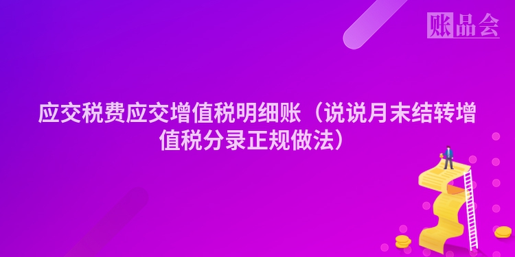 应交税费应交增值税明细账（说说月末结转增值税分录正规做法）