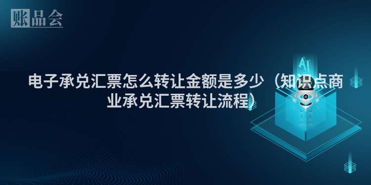 电子承兑汇票怎么转让金额是多少（知识点商业承兑汇票转让流程）