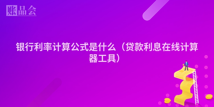 银行利率计算公式是什么（贷款利息在线计算器工具）