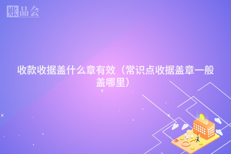 收款收据盖什么章有效（常识点收据盖章一般盖哪里）