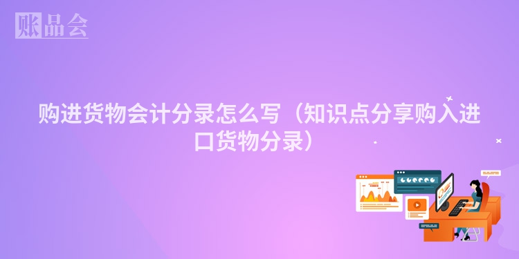 购进货物会计分录怎么写（知识点分享购入进口货物分录）
