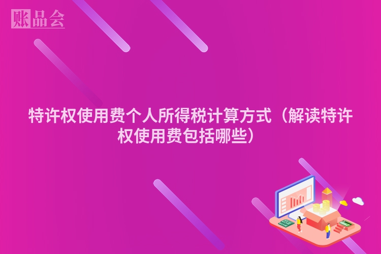 特许权使用费个人所得税计算方式（解读特许权使用费包括哪些）