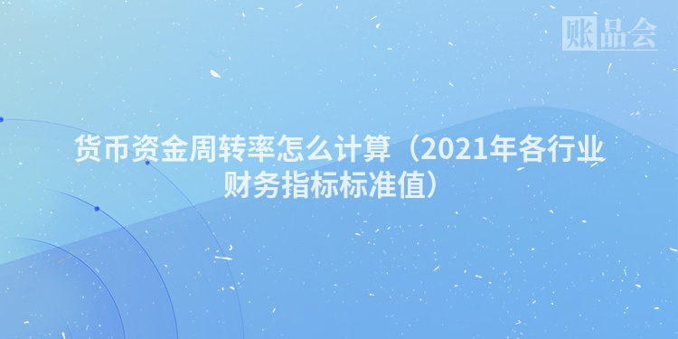 货币资金周转率怎么计算（2021年各行业财务指标标准值）