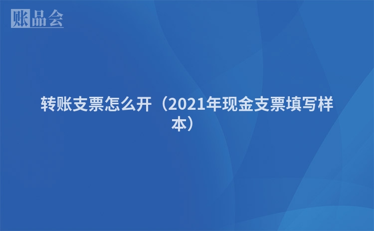 转账支票怎么开（2021年现金支票填写样本）