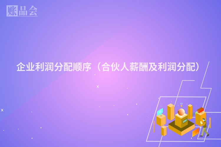 企业利润分配顺序（合伙人薪酬及利润分配）
