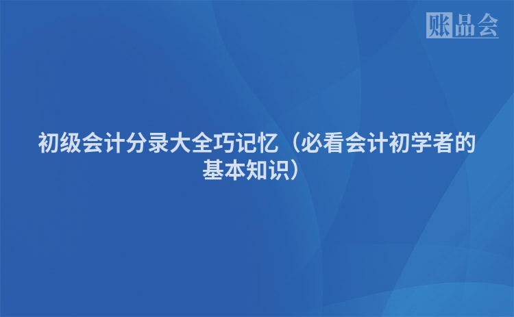 初级会计分录大全巧记忆（必看会计初学者的基本知识）