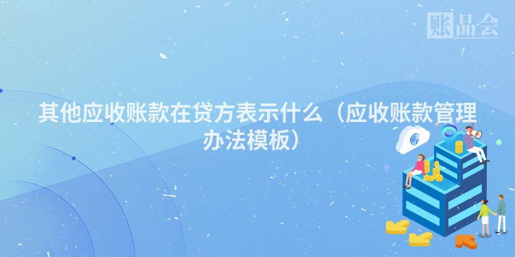 其他应收账款在贷方表示什么（应收账款管理办法模板）