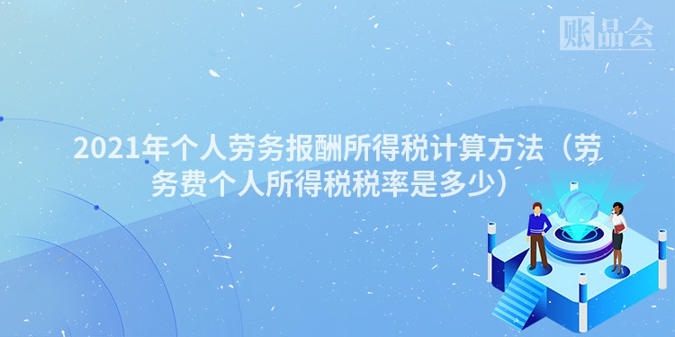 2021年个人劳务报酬所得税计算方法（劳务费个人所得税税率是多少）
