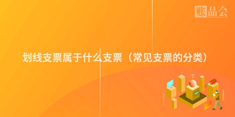 划线支票属于什么支票（常见支票的分类）