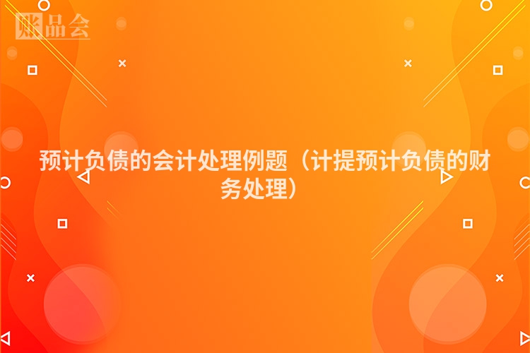 预计负债的会计处理例题（计提预计负债的财务处理）