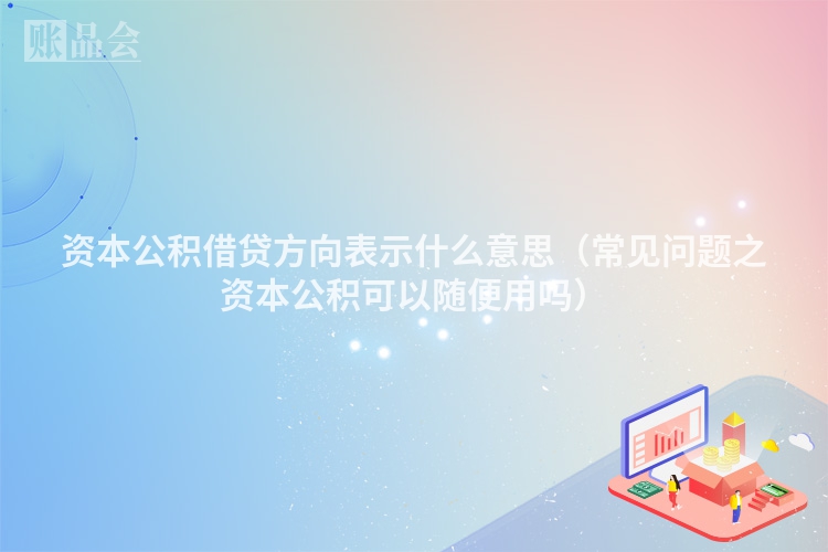 资本公积借贷方向表示什么意思（常见问题之资本公积可以随便用吗）