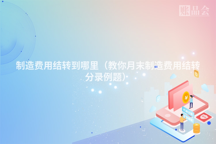制造费用结转到哪里（教你月末制造费用结转分录例题）