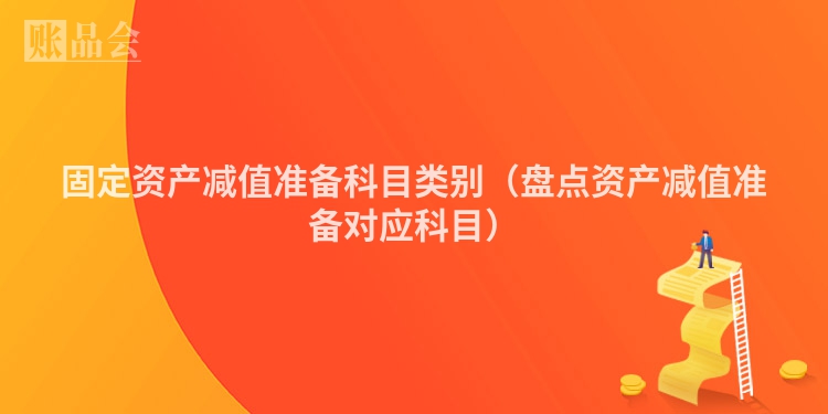 固定资产减值准备科目类别（盘点资产减值准备对应科目）