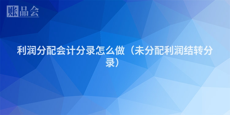 利润分配会计分录怎么做（未分配利润结转分录）