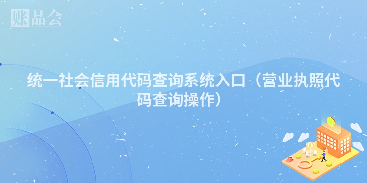 统一社会信用代码查询系统入口（营业执照代码查询操作）