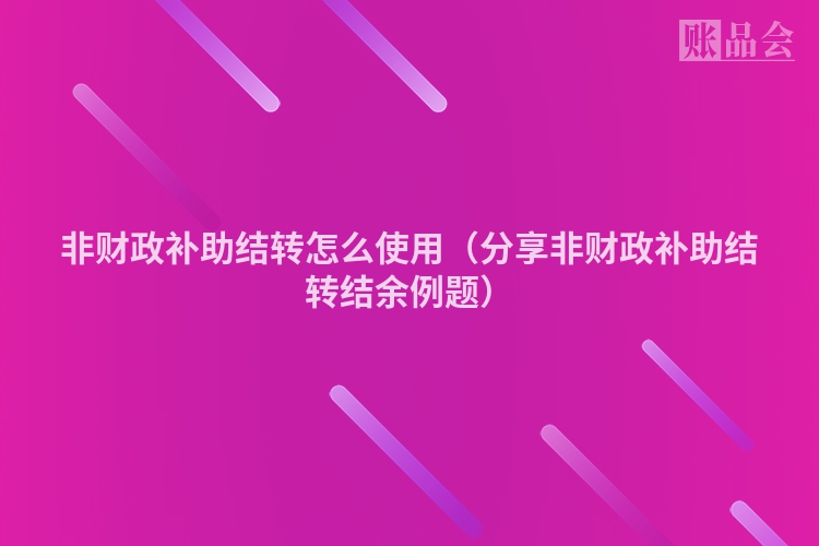 非财政补助结转怎么使用（分享非财政补助结转结余例题）