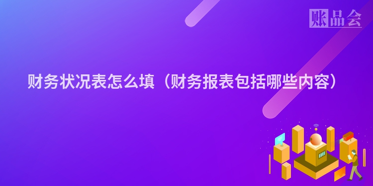 财务状况表怎么填（财务报表包括哪些内容）