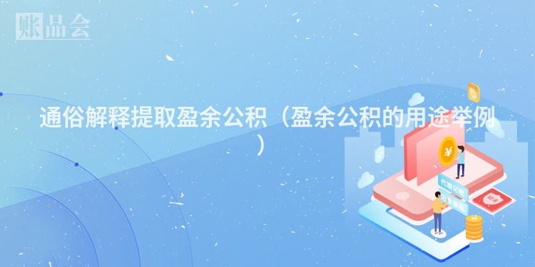 通俗解释提取盈余公积（盈余公积的用途举例）