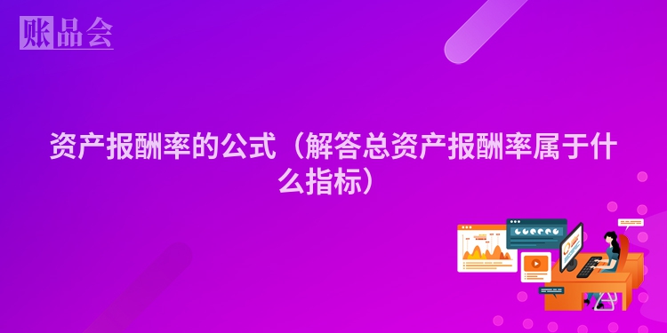 资产报酬率的公式（解答总资产报酬率属于什么指标）