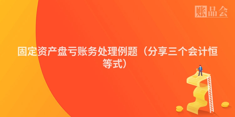 固定资产盘亏账务处理例题（分享三个会计恒等式）