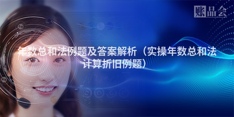 年数总和法例题及答案解析（实操年数总和法计算折旧例题）