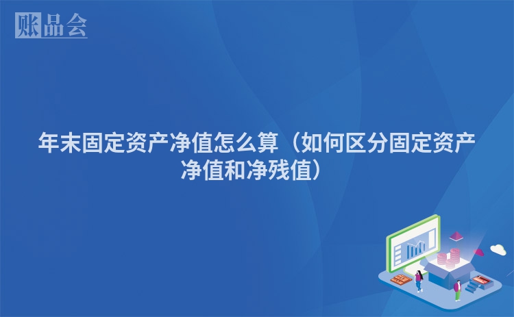 年末固定资产净值怎么算（如何区分固定资产净值和净残值）