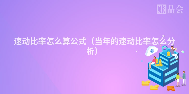 速动比率怎么算公式（当年的速动比率怎么分析）