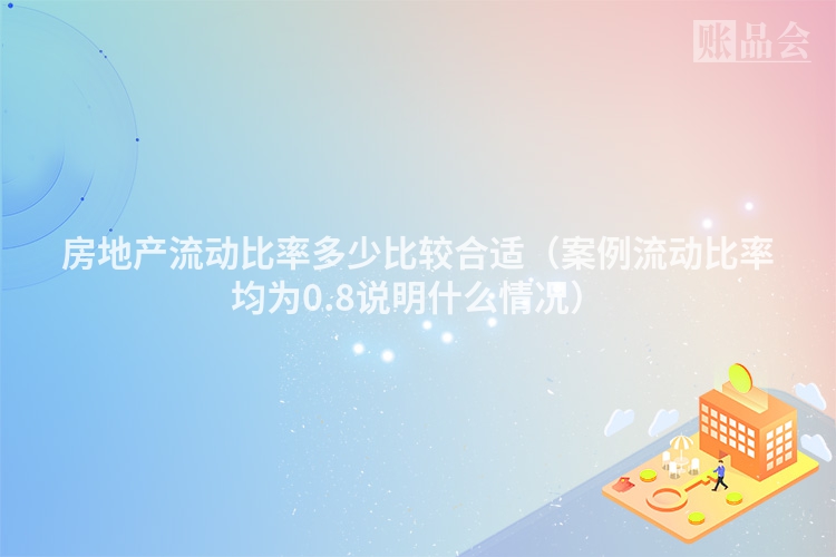 房地产流动比率多少比较合适（案例流动比率均为0.8说明什么情况）
