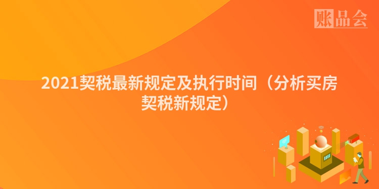 2021契税最新规定及执行时间（分析买房契税新规定）
