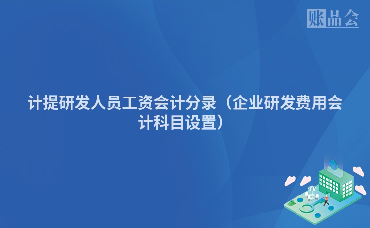 计提研发人员工资会计分录（企业研发费用会计科目设置）
