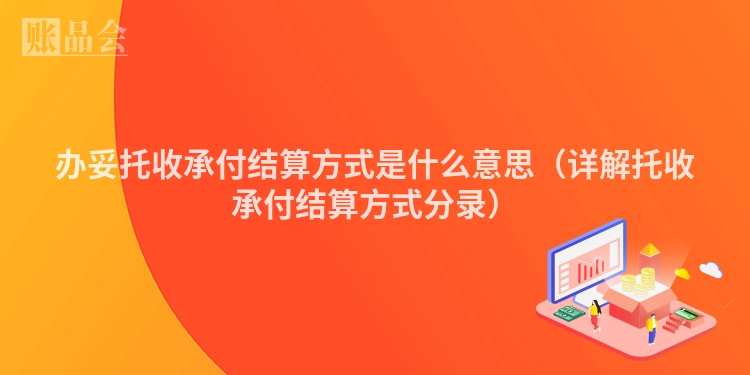 办妥托收承付结算方式是什么意思（详解托收承付结算方式分录）