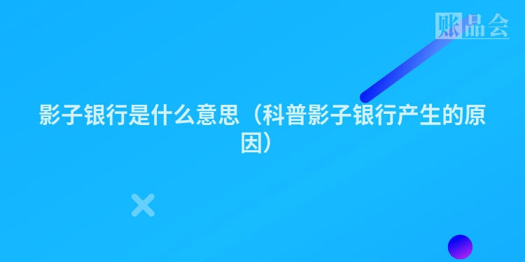 影子银行是什么意思(科普影子银行产生的原因)