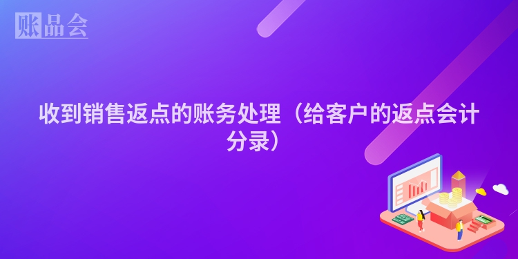 收到销售返点的账务处理（给客户的返点会计分录）