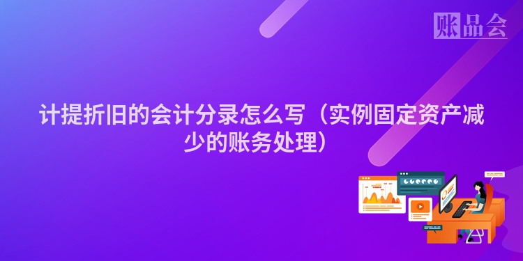 计提折旧的会计分录怎么写（实例固定资产减少的账务处理）