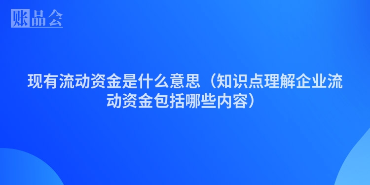 现有流动资金是什么意思（知识点理解企业流动资金包括哪些内容）